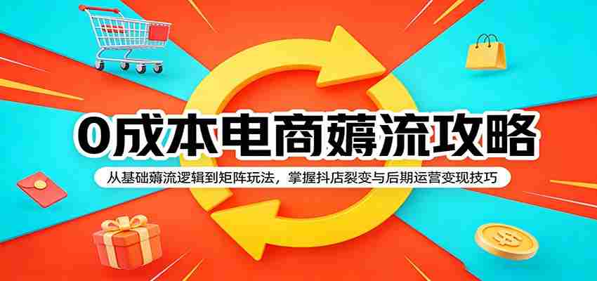 0成本电商薅流攻略：从基础薅流逻辑到矩阵玩法，掌握抖店裂变与后期运营变现技巧-任任的小木屋 - 热点知汇