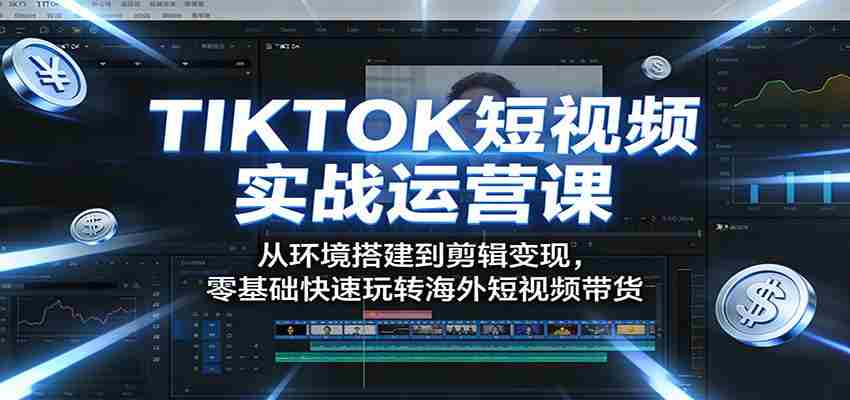 TIKTOK短视频实战运营课：从环境搭建到剪辑变现，零基础快速玩转海外短视频带货-任任的小木屋 - 热点知汇