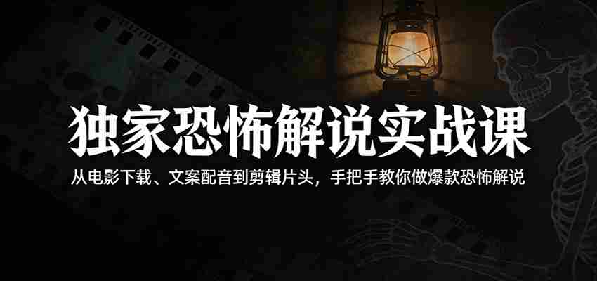 独家恐怖解说实战课：从电影下载、文案配音到剪辑片头，手把手教你做爆款恐怖解说-任任的小木屋 - 热点知汇