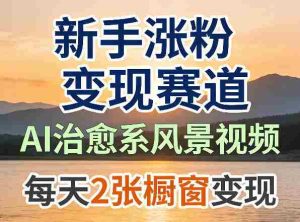 AI治愈系风景视频，新手涨粉变现赛道，橱窗变现每天2张，副业必备-任任的小木屋 - 热点知汇