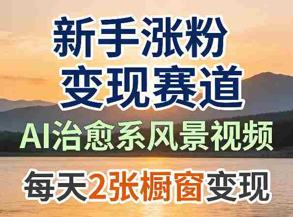 AI治愈系风景视频，新手涨粉变现赛道，橱窗变现每天2张，副业必备-任任的小木屋 - 热点知汇