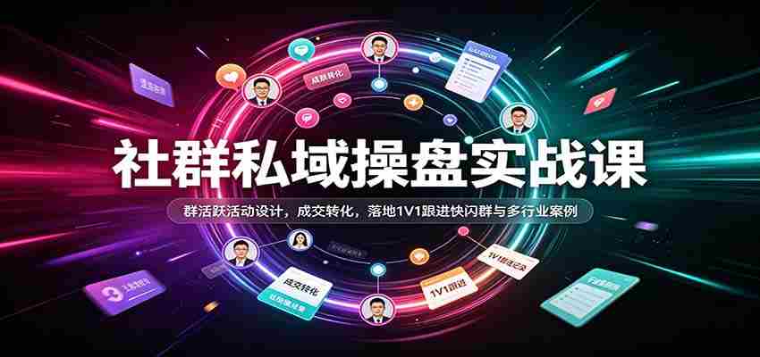 社群私域操盘实战课：群活跃活动设计，成交转化，落地1V1跟进快闪群与多行业案例-任任的小木屋 - 热点知汇