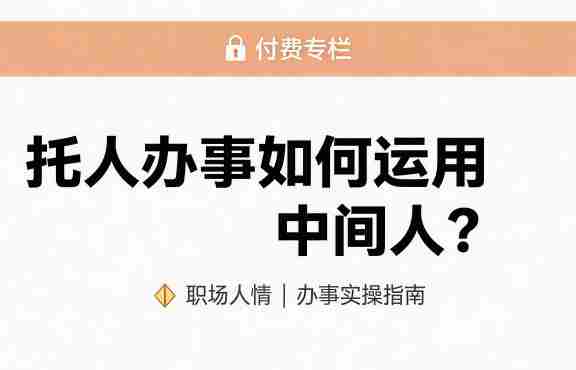 某公众号付费文章：托人办事如何运用中间人？-任任的小木屋 - 热点知汇