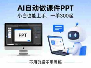不用剪辑不用写稿,AI自动做课件PPT,一单300起,小白也能上手-任任的小木屋 - 热点知汇