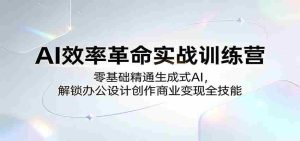 AI效率革命实战训练营:零基础精通生成式AI,解锁办公设计创作商业变现全技能-任任的小木屋 - 热点知汇