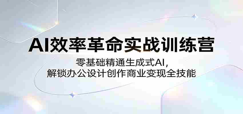 AI效率革命实战训练营:零基础精通生成式AI,解锁办公设计创作商业变现全技能-任任的小木屋 - 热点知汇