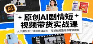 原创AI剧情短视频带货实战课:从文案生图分镜到剪辑发布,零基础打造爆款带货视频-任任的小木屋 - 热点知汇