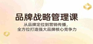 品牌战略管理课：从品牌定位到营销传播，全方位打造强大品牌核心竞争力-任任的小木屋 - 热点知汇
