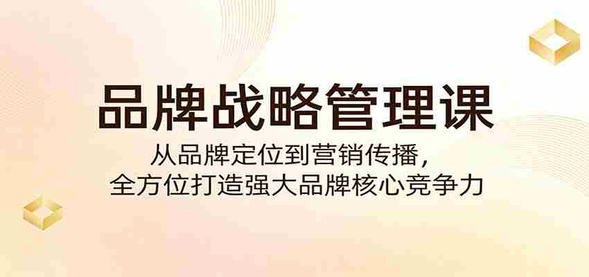 品牌战略管理课：从品牌定位到营销传播，全方位打造强大品牌核心竞争力-任任的小木屋 - 热点知汇