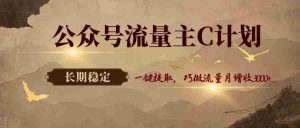 公众号流量主C计划，一键提取，巧做流量月增收3000+-任任的小木屋 - 热点知汇