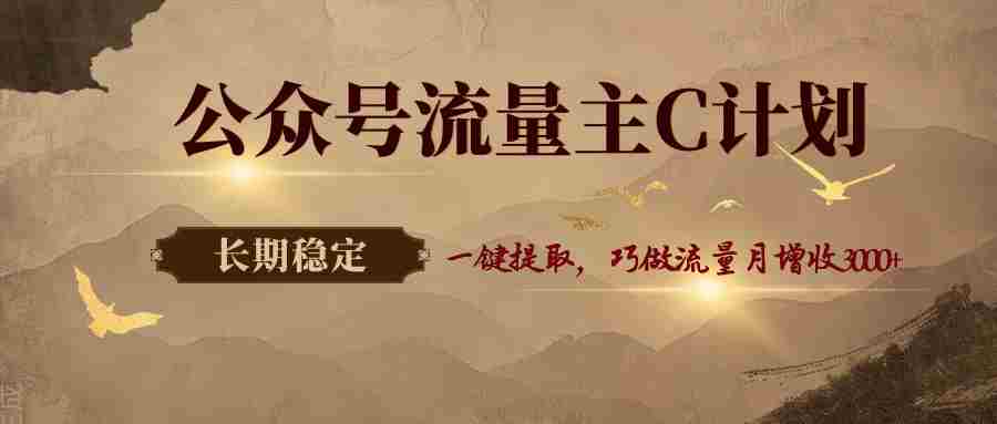 公众号流量主C计划，一键提取，巧做流量月增收3000+-任任的小木屋 - 热点知汇