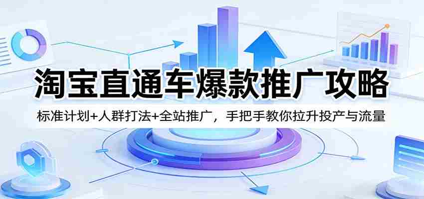 淘宝直通车爆款推广攻略：标准计划+人群打法+全站推广，手把手教你拉升投产与流量-任任的小木屋 - 热点知汇