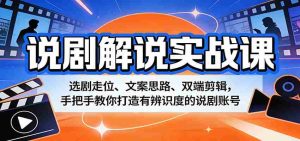 说剧解说实战课：选剧走位、文案思路、双端剪辑，手把手教你打造有辨识度的说剧账号-任任的小木屋 - 热点知汇