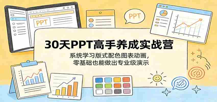 30天PPT高手养成实战营：系统学习版式配色图表动画，零基础也能做出专业级演示-任任的小木屋 - 热点知汇