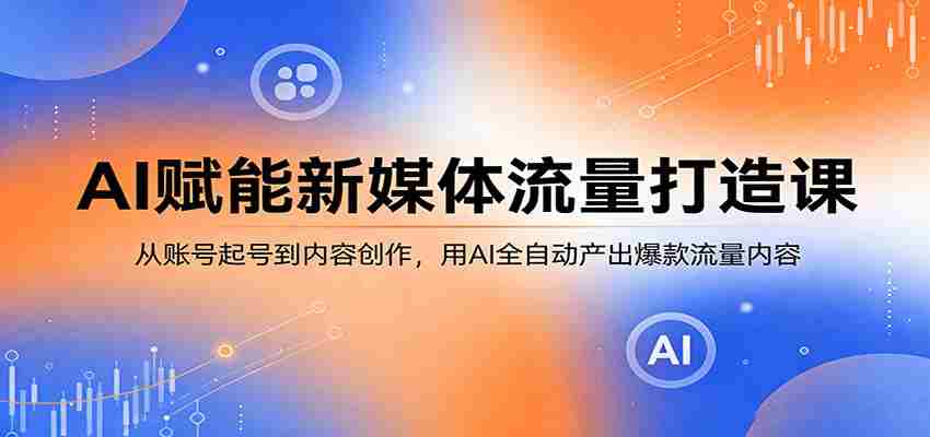 AI赋能新媒体流量打造课：从账号起号到内容创作，用AI全自动产出爆款流量内容-任任的小木屋 - 热点知汇