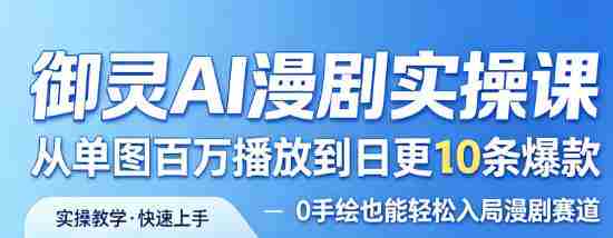 御灵AI漫剧实操课，从单图百万播放到日更10条爆款，0手绘也能轻松入局漫剧赛道-任任的小木屋 - 热点知汇