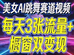 美女AI跳舞赛道视频，每天3张流量+橱窗双变现，新手保姆级制作教学-任任的小木屋 - 热点知汇