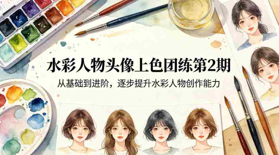 水彩人物头像上色团练第2期，从基础到进阶，逐步提升水彩人物创作能力-任任的小木屋 - 热点知汇