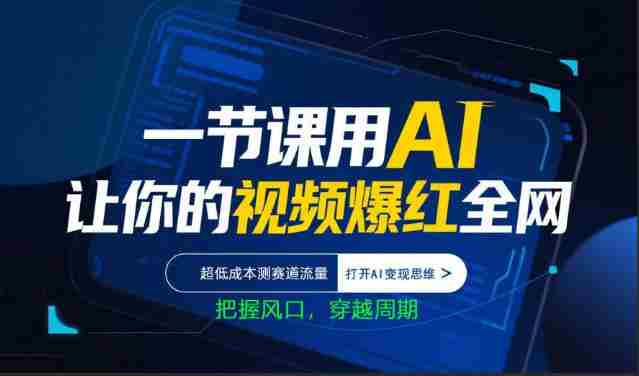 一节课用AI让你的视频爆红全网，超低成本测赛道流量，打开AI变现思维，把握风口，穿越周期-任任的小木屋 - 热点知汇