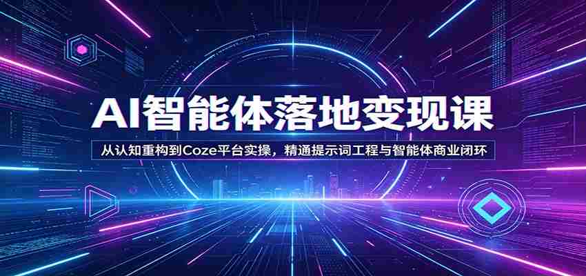 AI智能体落地变现课：从认知重构到Coze平台实操，精通提示词工程与智能体商业闭环-任任的小木屋 - 热点知汇