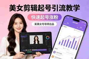 某美女号导师出品：美女剪辑起号引流教学，快速起号涨粉-任任的小木屋 - 热点知汇