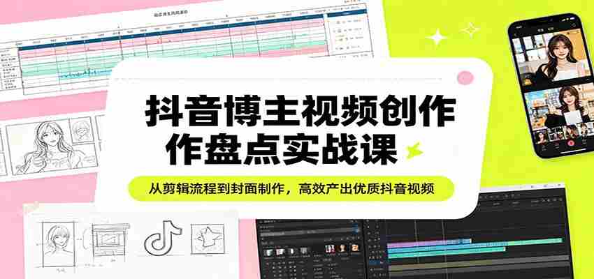 抖音博主视频创作盘点实战课：从剪辑流程到封面制作，高效产出优质抖音视频-任任的小木屋 - 热点知汇