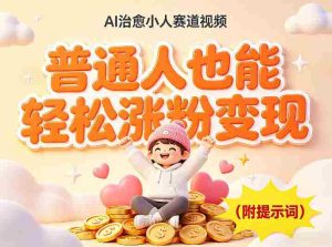 AI治愈小人赛道视频，普通人也能轻松涨粉变现，实操教学（附完整提示词）-任任的小木屋 - 热点知汇