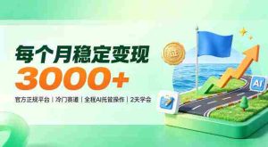 揭秘每月稳赚3000+,官方认证冷门领域,AI智能托管,轻松上手仅需两天!-任任的小木屋 - 热点知汇