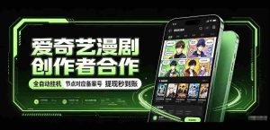 爱奇艺携手漫剧制作者共创，一键式褂鸡技术，备案号实时关联，收益秒速到账揭秘！-任任的小木屋 - 热点知汇