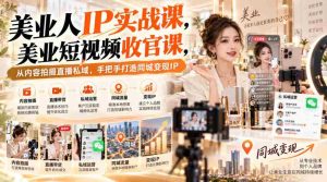 纯享版】美业达人IP养成指南：短视频巅峰之作，全方位指导直播变现，解锁同城影响力密码-任任的小木屋 - 热点知汇