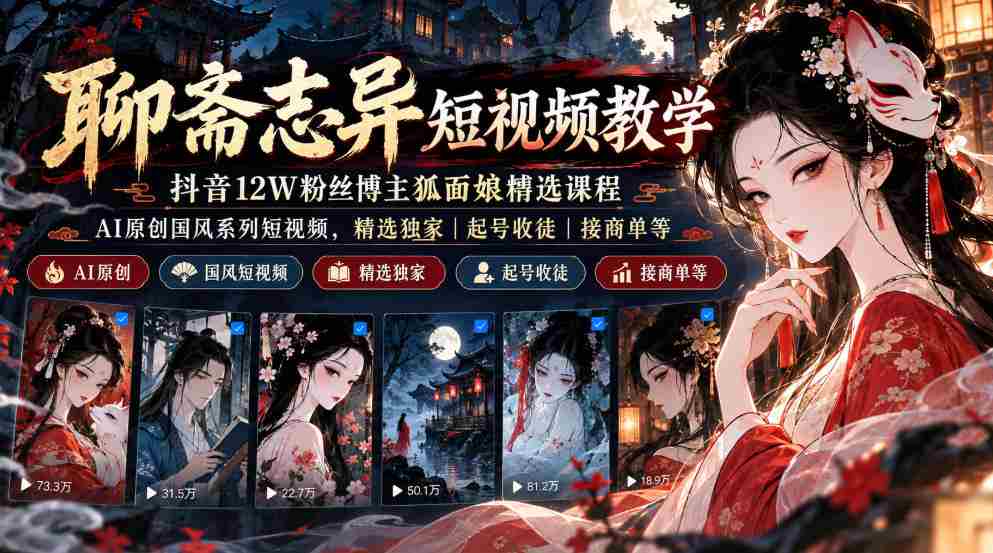抖音12万粉丝“狐面娘”精选《聊斋志异》短视频教程，AI国风短视频系列，独家课程涵盖起号、收徒、接单全方位指导-任任的小木屋 - 热点知汇