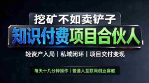 挖矿不如卖铲子，2026最新知识付费全套玩法，轻资产入局|私域闭环|项目交付变现【揭秘】-任任的小木屋 - 热点知汇