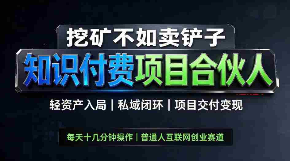挖矿不如卖铲子,2026最新知识付费全套玩法,轻资产入局|私域闭环|项目交付变现【揭秘】-任任的小木屋 - 热点知汇
