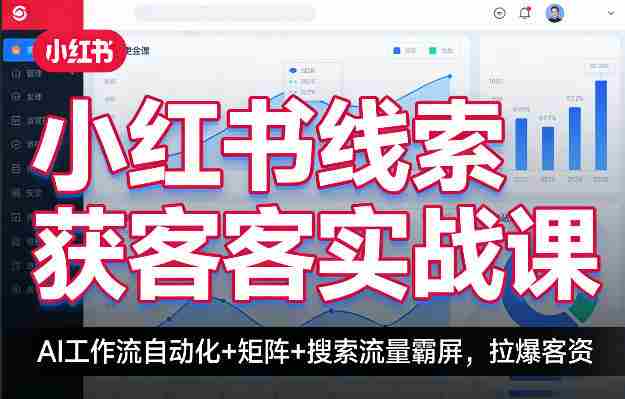 小红书线索获客实战课，AI工作流自动化+矩阵+搜索流量霸屏，拉爆客资-任任的小木屋 - 热点知汇