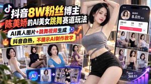 抖音8W粉丝博主陈美娇的AI美女跳舞赛道玩法，AI真人图片+跳舞视频生成，抖音自热，不提示AI制作教学-任任的小木屋 - 热点知汇