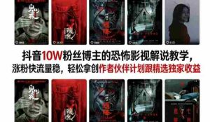 抖音10W粉丝博主的恐怖影视解说教学，涨粉快流量稳，轻松拿创作者伙伴计划跟精选独家收益-任任的小木屋 - 热点知汇