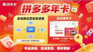 拼多多年卡,拼多多全链路运营底层逻辑,超级爆单术【更新26年3月29日】-任任的小木屋 - 热点知汇