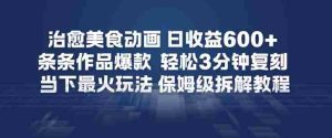治愈美食动画，日收益6张+，条条作品爆款，轻松3分钟复刻，当下最火玩法，保姆级拆解教程-任任的小木屋 - 热点知汇