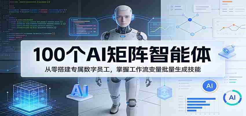 100个AI矩阵智能体，从零搭建专属数字员工，掌握工作流变量批量生成技能-任任的小木屋 - 热点知汇