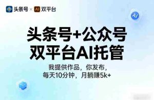 头条号+公众号双平台AI托管,我提供作品,你发布,每天10分钟,月躺賺5k+【揭秘】-任任的小木屋 - 热点知汇