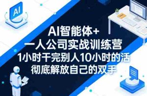 AI智能体+一人公司实战训练营，1小时干完别人10小时的活，彻底解放自己的双手-任任的小木屋 - 热点知汇