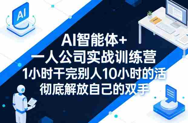 AI智能体+一人公司实战训练营，1小时干完别人10小时的活，彻底解放自己的双手-任任的小木屋 - 热点知汇
