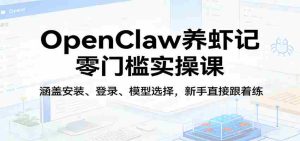 OpenClaw养虾记零门槛实操课:涵盖安装、登录、模型选择,新手直接跟着练-任任的小木屋 - 热点知汇