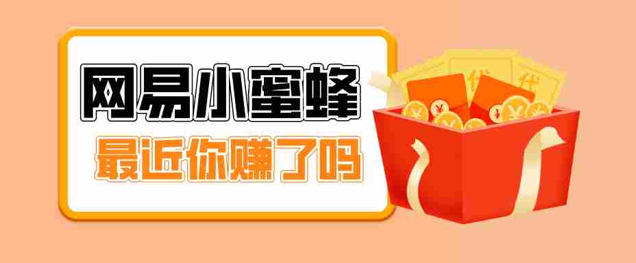 首发！网易小蜜蜂拉新，19元/单，网易大厂背书，零成本零门槛，月入轻松破万-任任的小木屋 - 热点知汇