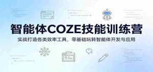 智能体COZE技能训练营：实战打造各类效率工具，零基础玩转智能体开发与应用-任任的小木屋 - 热点知汇