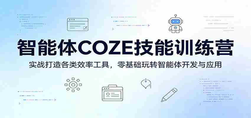 智能体COZE技能训练营：实战打造各类效率工具，零基础玩转智能体开发与应用-任任的小木屋 - 热点知汇