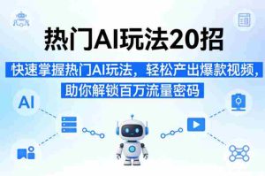 热门AI玩法20招，快速掌握热门AI玩法，轻松产出爆款视频，助你解锁百万流量密码-任任的小木屋 - 热点知汇