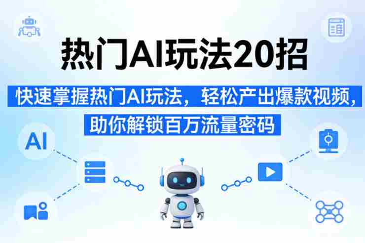 热门AI玩法20招，快速掌握热门AI玩法，轻松产出爆款视频，助你解锁百万流量密码-任任的小木屋 - 热点知汇