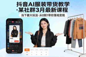 抖音AI服装带货教学，某社群3月最新课程，当下最火玩法，从0到1带你落地变现-任任的小木屋 - 热点知汇
