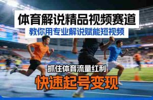 体育解说精品视频赛道，教你用专业解说赋能短视频，抓住体育流量红利，快速起号变现-任任的小木屋 - 热点知汇